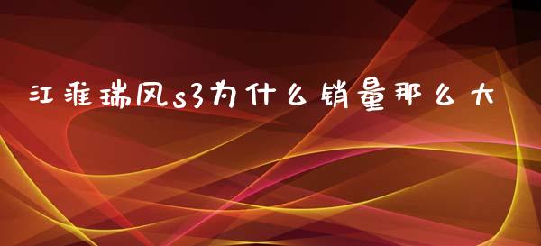 江淮瑞风s3为什么销量那么大_https://wap.apzhendong.com_期货直播_第1张