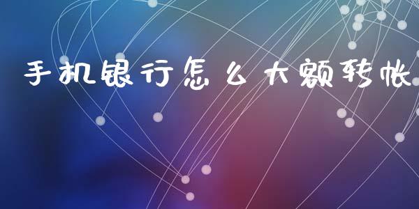 手机银行怎么大额转帐_https://wap.apzhendong.com_美股行情_第1张