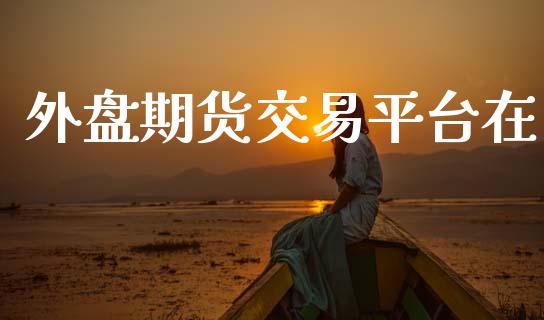 外盘期货交易平台在_https://wap.apzhendong.com_投资理财_第1张