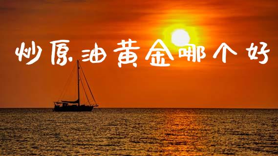 炒原油黄金哪个好_https://wap.apzhendong.com_期货直播_第1张