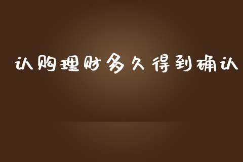 认购理财多久得到确认_https://wap.apzhendong.com_今日财经_第1张