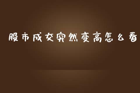 股市成交突然变高怎么看_https://wap.apzhendong.com_今日财经_第1张