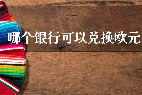 哪个银行可以兑换欧元_https://wap.apzhendong.com_今日财经_第1张