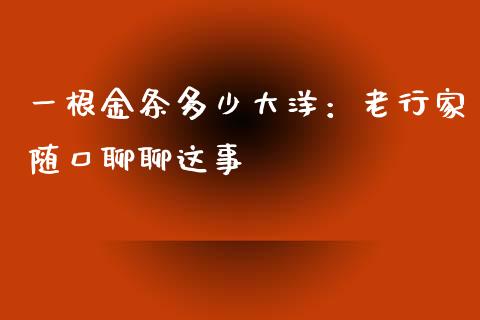 一根金条多少大洋：老行家随口聊聊这事_https://wap.apzhendong.com_美股行情_第1张