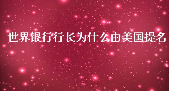 世界银行行长为什么由美国提名_https://wap.apzhendong.com_投资理财_第1张