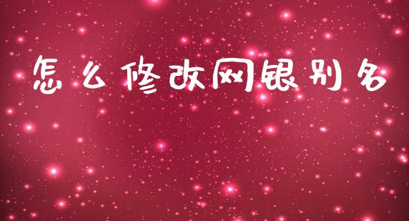 怎么修改网银别名_https://wap.apzhendong.com_美股行情_第1张