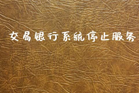 交易银行系统停止服务_https://wap.apzhendong.com_美股行情_第1张