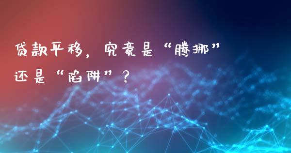 贷款平移，究竟是“腾挪”还是“陷阱”？_https://wap.apzhendong.com_今日财经_第1张