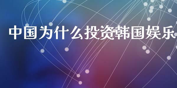 中国为什么投资韩国娱乐_https://wap.apzhendong.com_期货直播_第1张