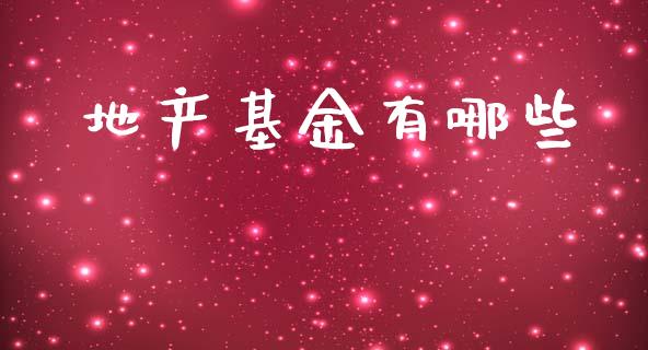地产基金有哪些_https://wap.apzhendong.com_投资理财_第1张