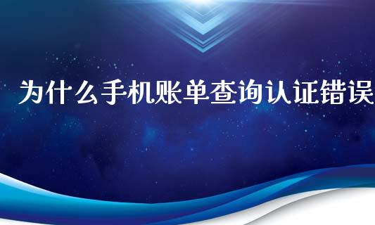 为什么手机账单查询认证错误_https://wap.apzhendong.com_今日财经_第1张
