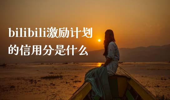 bilibili激励计划的信用分是什么_https://wap.apzhendong.com_美股行情_第1张