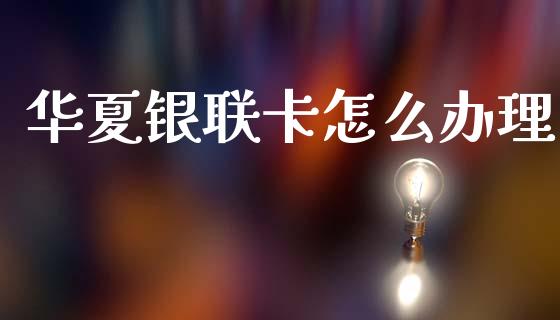 华夏银联卡怎么办理_https://wap.apzhendong.com_期货直播_第1张
