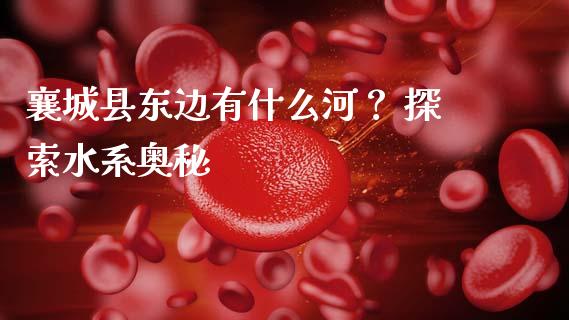 襄城县东边有什么河？ 探索水系奥秘_https://wap.apzhendong.com_期货直播_第1张