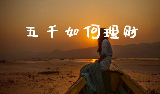五千如何理财_https://wap.apzhendong.com_期货直播_第1张