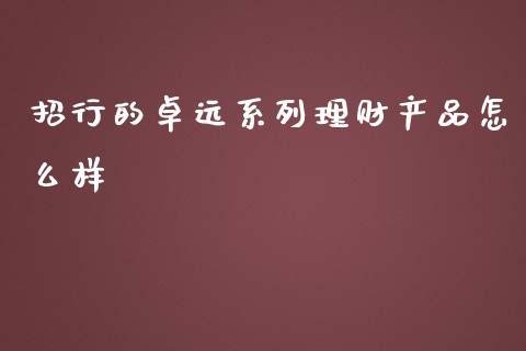 招行的卓远系列理财产品怎么样_https://wap.apzhendong.com_投资理财_第1张