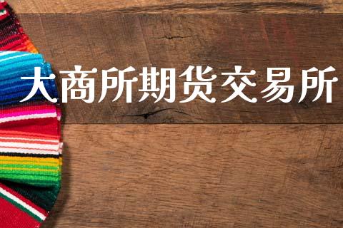大商所期货交易所_https://wap.apzhendong.com_今日财经_第1张