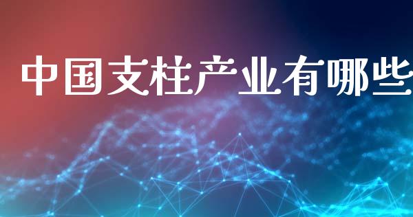 中国支柱产业有哪些_https://wap.apzhendong.com_投资理财_第1张