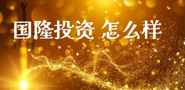 国隆投资 怎么样_https://wap.apzhendong.com_投资理财_第1张