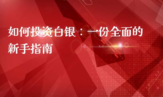 如何投资白银：一份全面的新手指南_https://wap.apzhendong.com_期货直播_第1张