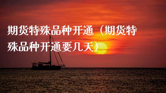 期货特殊品种开通（期货特殊品种开通要几天）_https://wap.apzhendong.com_美股行情_第1张