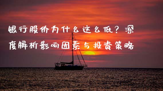 银行股价为什么这么低？深度解析影响因素与投资策略_https://wap.apzhendong.com_投资理财_第1张