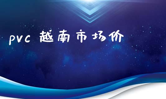pvc 越南市场价_https://wap.apzhendong.com_美股行情_第1张