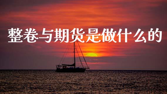 整卷与期货是做什么的_https://wap.apzhendong.com_期货直播_第1张