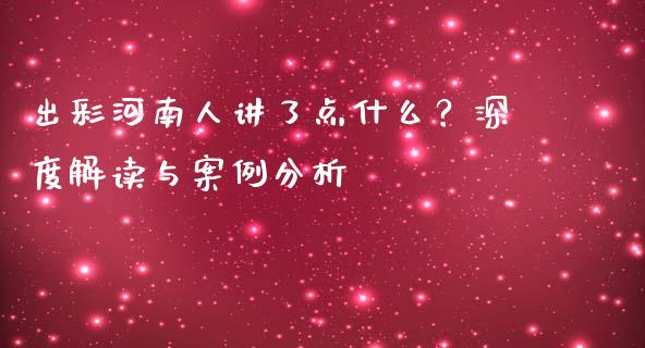 出彩河南人讲了点什么？深度解读与案例分析_https://wap.apzhendong.com_美股行情_第1张