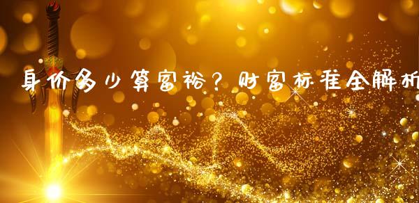 身价多少算富裕？财富标准全解析_https://wap.apzhendong.com_美股行情_第1张
