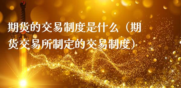 期货的交易制度是什么（期货交易所制定的交易制度）_https://wap.apzhendong.com_期货直播_第1张