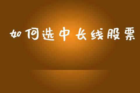 如何选中长线股票_https://wap.apzhendong.com_投资理财_第1张