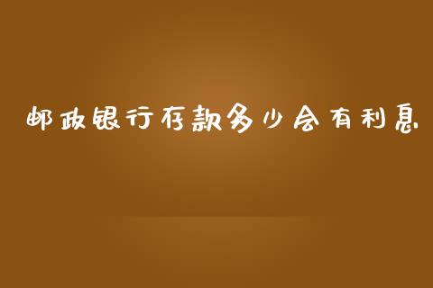 邮政银行存款多少会有利息_https://wap.apzhendong.com_美股行情_第1张