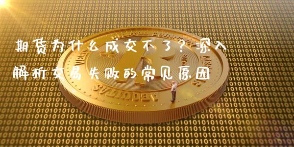 期货为什么成交不了？深入解析交易失败的常见原因_https://wap.apzhendong.com_期货直播_第1张