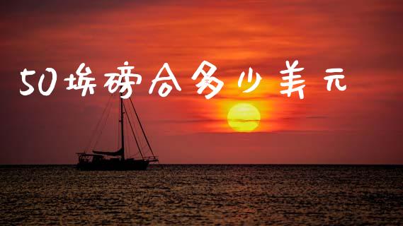 50埃磅合多少美元_https://wap.apzhendong.com_投资理财_第1张