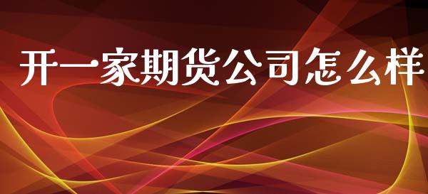 开一家期货公司怎么样_https://wap.apzhendong.com_美股行情_第1张