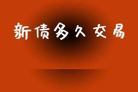 新债多久交易_https://wap.apzhendong.com_期货直播_第1张