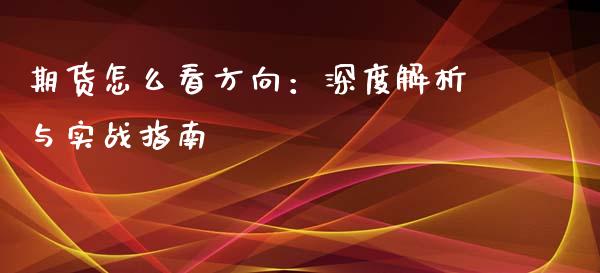 期货怎么看方向：深度解析与实战指南_https://wap.apzhendong.com_今日财经_第1张