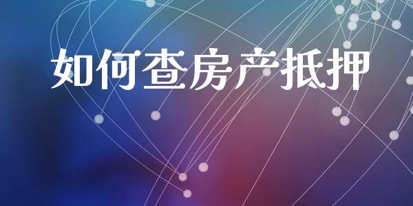 如何查房产抵押_https://wap.apzhendong.com_今日财经_第1张