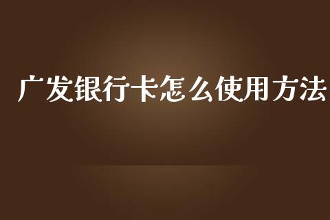 广发银行卡怎么使用方法_https://wap.apzhendong.com_期货直播_第1张