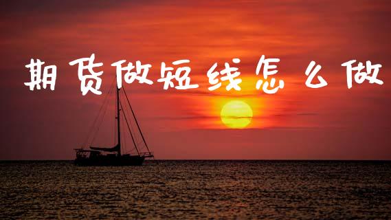 期货做短线怎么做_https://wap.apzhendong.com_今日财经_第1张