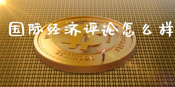 国际经济评论怎么样_https://wap.apzhendong.com_期货直播_第1张