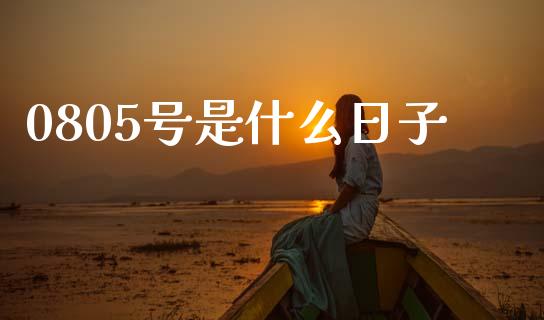0805号是什么日子_https://wap.apzhendong.com_期货直播_第1张