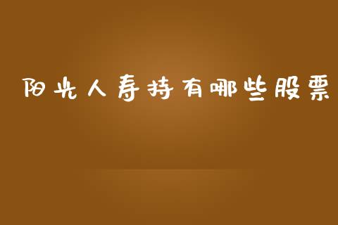 阳光人寿持有哪些股票_https://wap.apzhendong.com_期货直播_第1张