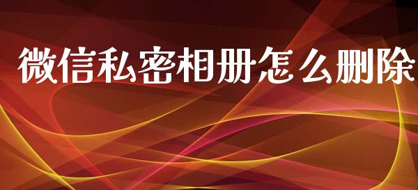 微信私密相册怎么删除_https://wap.apzhendong.com_今日财经_第1张
