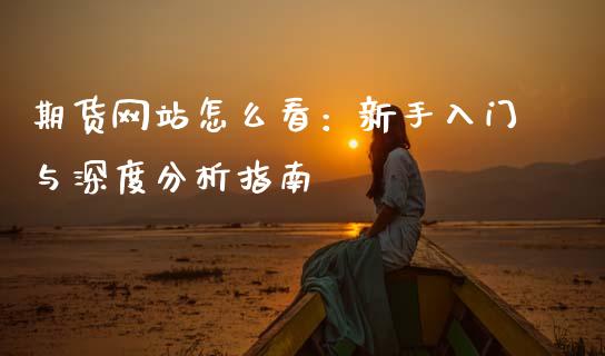 期货网站怎么看：新手入门与深度分析指南_https://wap.apzhendong.com_美股行情_第1张