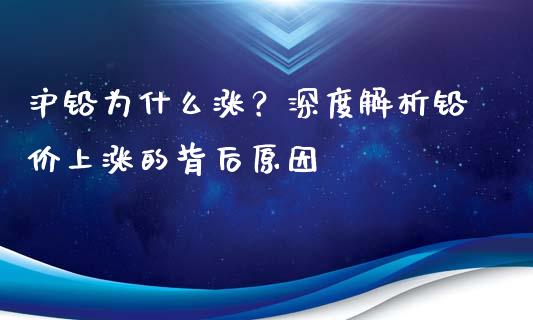 沪铅为什么涨？深度解析铅价上涨的背后原因_https://wap.apzhendong.com_期货直播_第1张