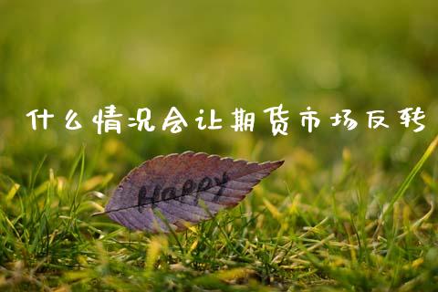 什么情况会让期货市场反转_https://wap.apzhendong.com_期货直播_第1张