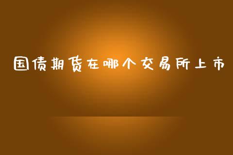 国债期货在哪个交易所上市_https://wap.apzhendong.com_美股行情_第1张