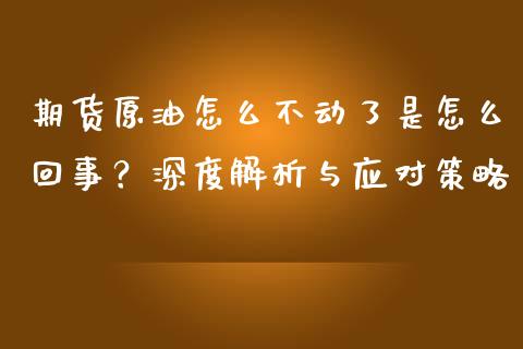 期货原油怎么不动了是怎么回事？深度解析与应对策略_https://wap.apzhendong.com_投资理财_第1张